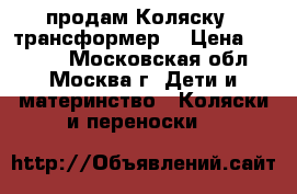 продам Коляску - трансформер  › Цена ­ 8 000 - Московская обл., Москва г. Дети и материнство » Коляски и переноски   